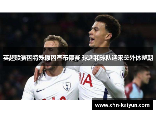 英超联赛因特殊原因宣布停赛 球迷和球队迎来意外休整期