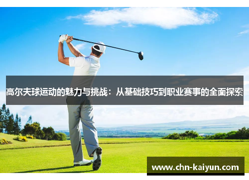 高尔夫球运动的魅力与挑战：从基础技巧到职业赛事的全面探索